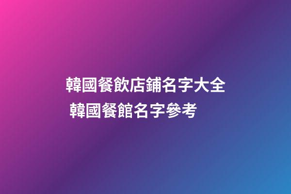 韓國餐飲店鋪名字大全 韓國餐館名字參考-第1張-店鋪起名-玄機派